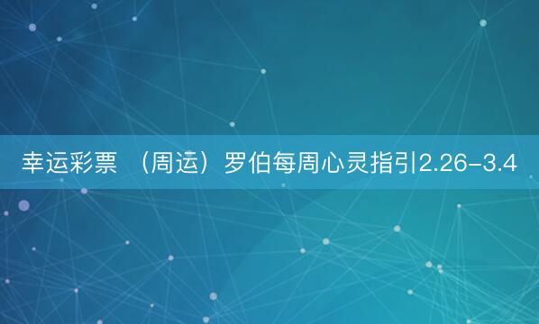 幸运彩票 (周运)罗伯每周心灵指引2.26-3.4