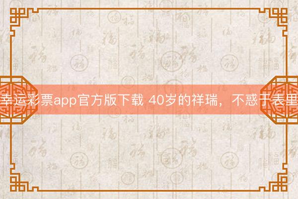 幸运彩票app官方版下载 40岁的祥瑞,不惑于表里