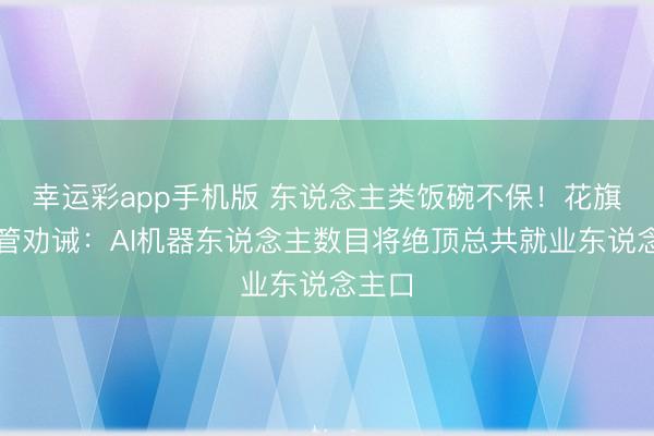 幸运彩app手机版 东说念主类饭碗不保!花旗前高管劝诫:AI机器东说念主数目将绝顶总共就业东说念主口