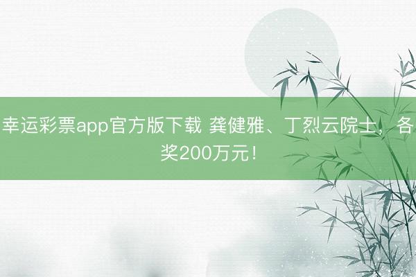 幸运彩票app官方版下载 龚健雅、丁烈云院士，各奖200万元！