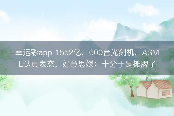 幸运彩app 1552亿,600台光刻机,ASML认真表态,好意思媒:十分于是摊牌了