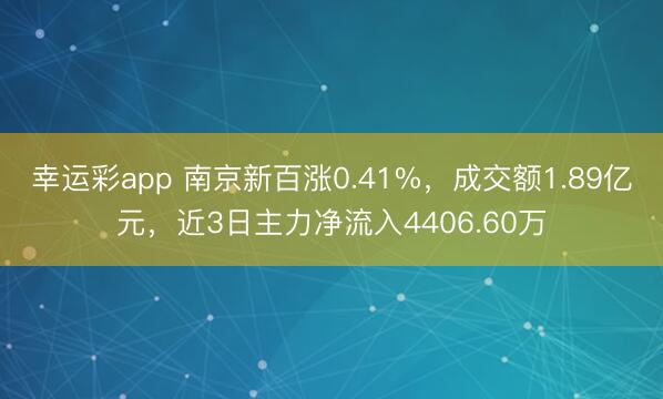 幸运彩app 南京新百涨0.41%，成交额1.89亿元，近3日主力净流入4406.60万