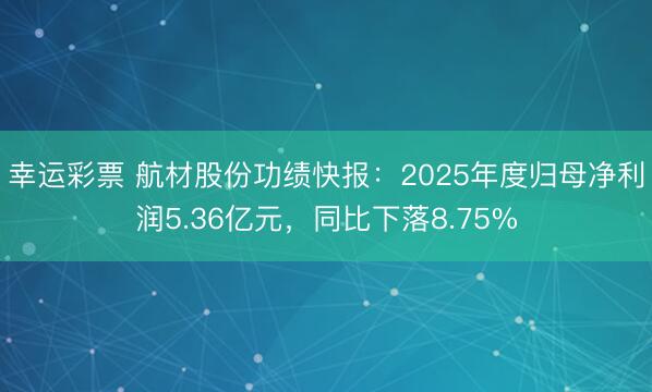 幸运彩票 航材股份功绩快报：2025年度归母净利润5.36亿元，同比下落8.75%