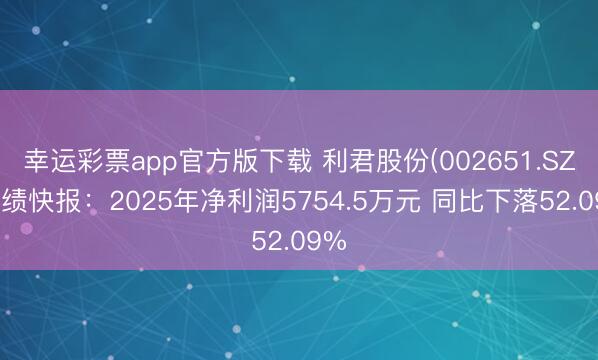 幸运彩票app官方版下载 利君股份(002651.SZ)功绩快报:2025年净利润5754.5万元 同比下落52.09%