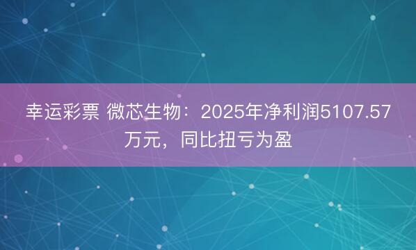 幸运彩票 微芯生物：2025年净利润5107.57万元，同比扭亏为盈