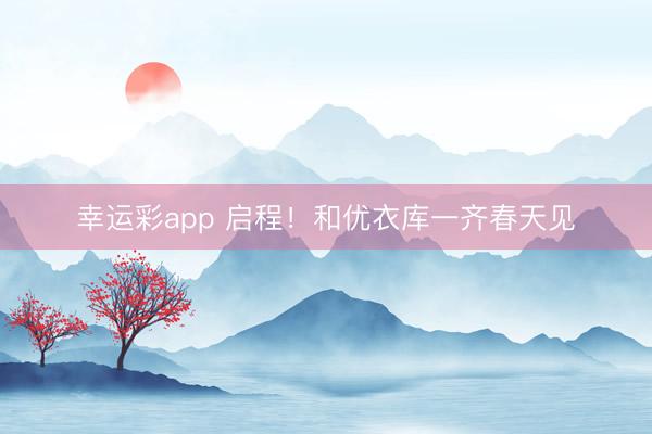 幸运彩app 启程!和优衣库一齐春天见