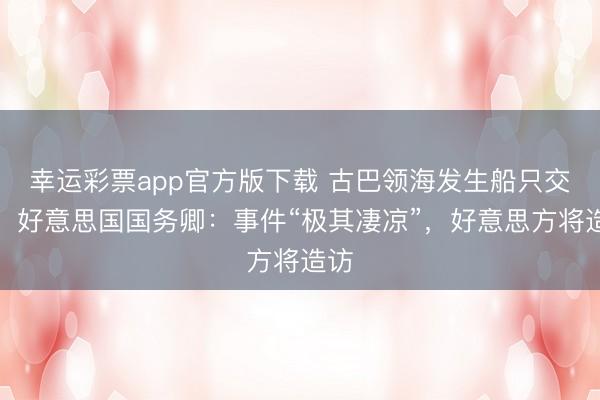 幸运彩票app官方版下载 古巴领海发生船只交火，好意思国国务卿：事件“极其凄凉”，好意思方将造访