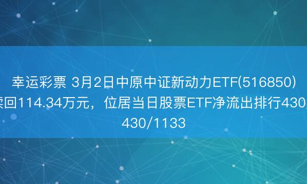 幸运彩票 3月2日中原中证新动力ETF(516850)遭净赎回114.34万元，位居当日股票ETF净流出排行430/1133