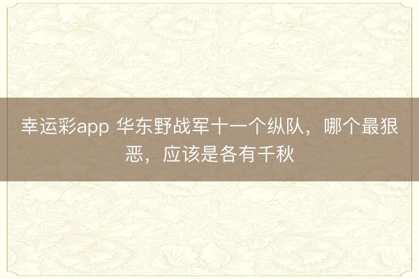 幸运彩app 华东野战军十一个纵队，哪个最狠恶，应该是各有千秋
