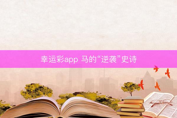 幸运彩app 马的“逆袭”史诗